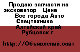 Продаю запчасти на эксковатор › Цена ­ 10 000 - Все города Авто » Спецтехника   . Алтайский край,Рубцовск г.